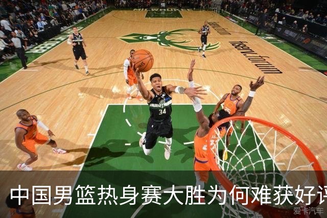 中国男篮热身赛大胜为何难获好评？两大败笔引热议！