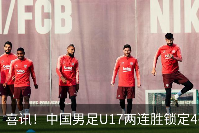 喜讯！中国男足U17两连胜锁定4强：1-0毕尔巴鄂竞技，3-2阿森纳，世界杯可期