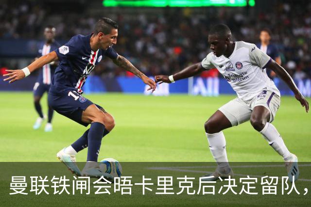 曼联铁闸会晤卡里克后决定留队，拒绝阿莫林邀请！一人新赛季恐没球踢